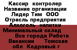 Кассир- контролер › Название организации ­ Лидер Тим, ООО › Отрасль предприятия ­ Алкоголь, напитки › Минимальный оклад ­ 36 000 - Все города Работа » Вакансии   . Томская обл.,Кедровый г.